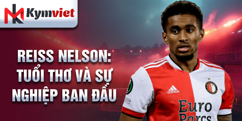 Reiss Nelson: tuổi thơ và sự nghiệp ban đầu