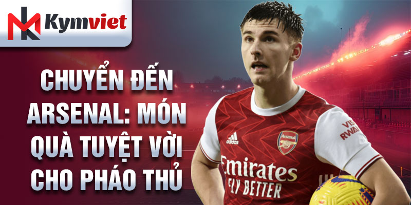 Chuyển đến Arsenal: Món quà tuyệt vời cho Pháo thủ