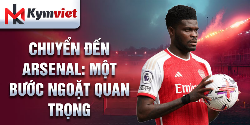 Chuyển đến Arsenal: một bước ngoặt quan trọng