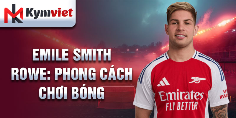 Emile Smith Rowe: phong cách chơi bóng