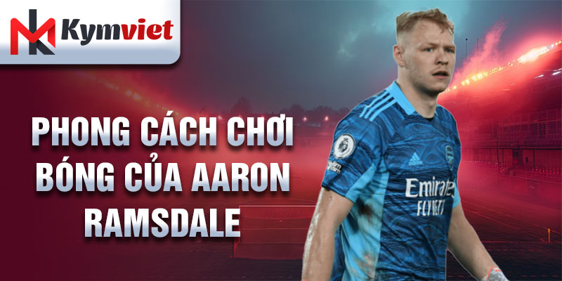 Phong cách chơi bóng của Aaron Ramsdale