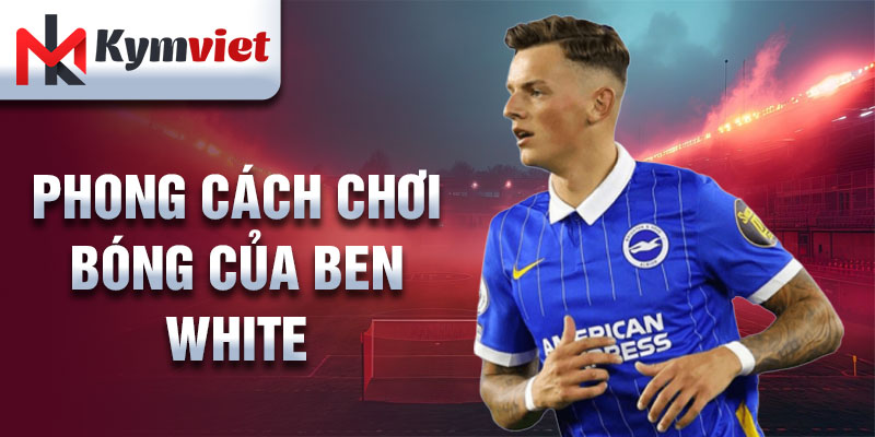 Phong cách chơi bóng của Ben White