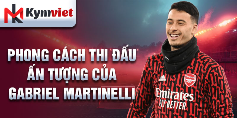 Phong cách thi đấu ấn tượng của Gabriel Martinelli