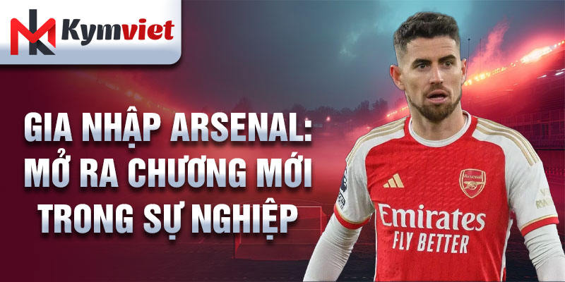 Gia nhập Arsenal: mở ra chương mới trong sự nghiệp