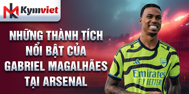 Những thành tích nổi bật của Gabriel Magalhães tại Arsenal