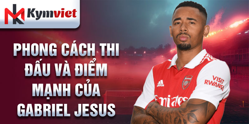 Phong cách thi đấu và điểm mạnh của Gabriel Jesus