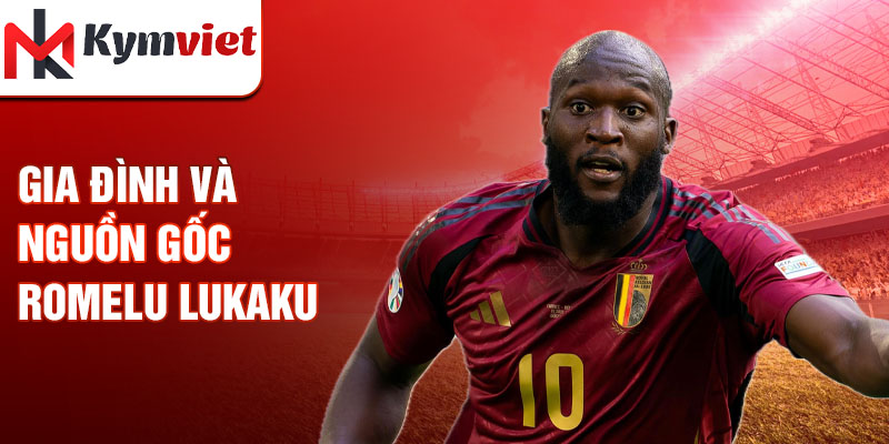 Gia đình và nguồn gốc Romelu Lukaku