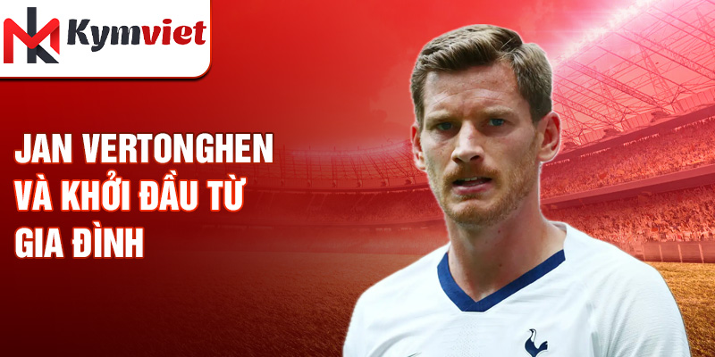 Jan Vertonghen và khởi đầu từ gia đình