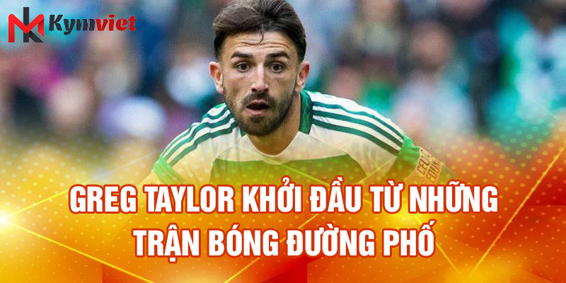 Greg Taylor khởi đầu từ những trận bóng đường phố