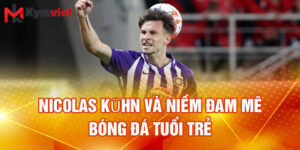 Nicolas Kühn và niềm đam mê bóng đá tuổi trẻ