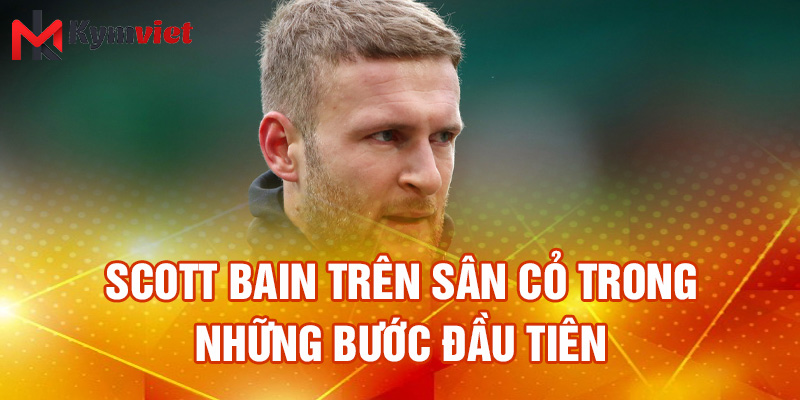 Scott Bain trên sân cỏ trong những bước đầu tiên