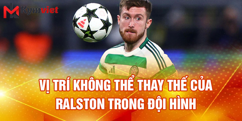 Vị trí không thể thay thế của Ralston trong đội hình