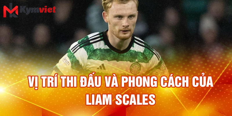 Vị trí thi đấu và phong cách của Liam Scales