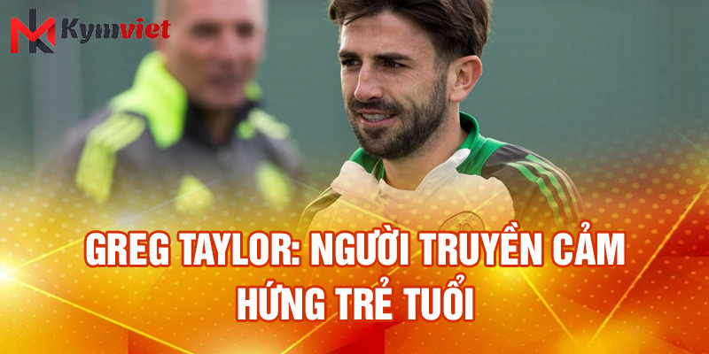 Greg Taylor: người truyền cảm hứng trẻ tuổi
