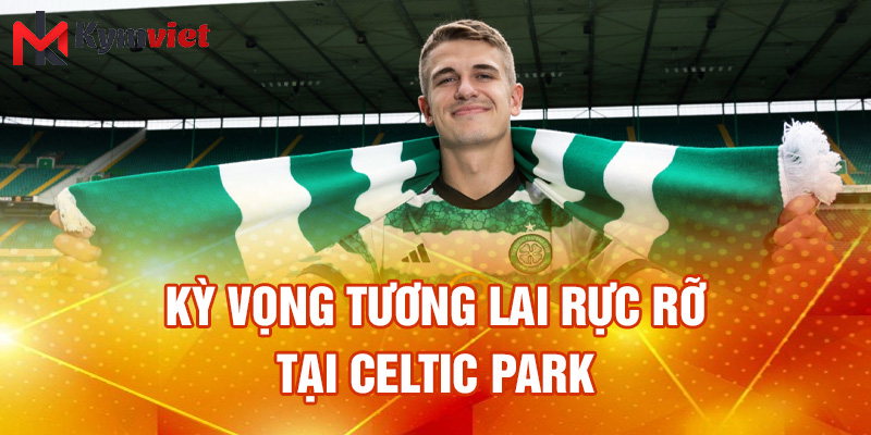 Kỳ vọng tương lai rực rỡ tại Celtic Park